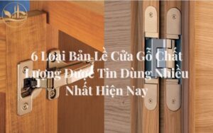 6 Loại Bản Lề Cửa Gỗ Chất Lượng Được Tin Dùng Nhất Hiện Nay