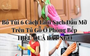 Bỏ Túi 6 Cách Làm Sạch Dầu Mỡ Trên Tủ Gỗ Ở Phòng Bếp HIỆU QUẢ BẤT NGỜ