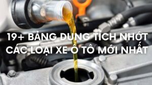19+ BẢNG DUNG TÍCH NHỚT CÁC LOẠI XE Ô TÔ MỚI NHẤT
