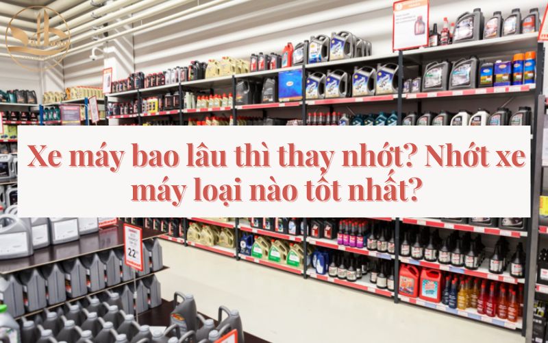 Xe máy bao lâu thì thay nhớt? Nhớt xe máy loại nào tốt nhất?