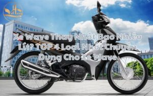 Xe Wave Thay Nhớt Bao Nhiêu Lít? TOP 4 Loại Nhớt Chuyên Dụng Cho Xe Wave