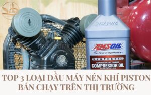 TOP 3 LOẠI DẦU MÁY NÉN KHÍ PISTON BÁN CHẠY TRÊN THỊ TRƯỜNG